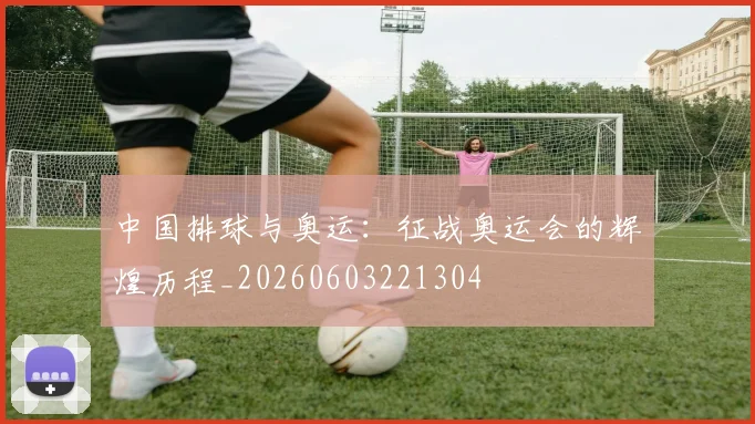 中国排球与奥运：征战奥运会的辉煌历程_20260603221304