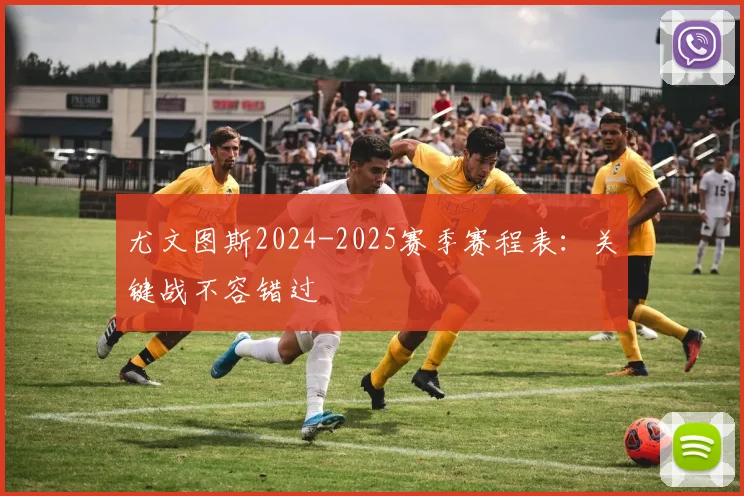 尤文图斯2024-2025赛季赛程表:关键战不容错过
