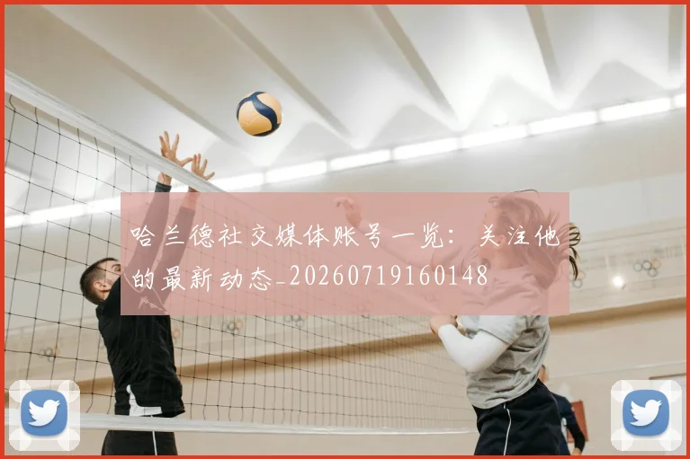 哈兰德社交媒体账号一览：关注他的最新动态_20260719160148