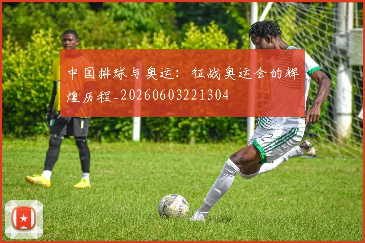 中国排球与奥运：征战奥运会的辉煌历程_20260603221304
