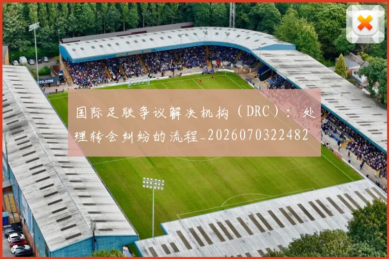 国际足联争议解决机构(DRC):处理转会纠纷的流程_20260703224821
