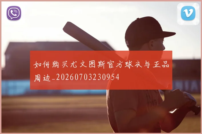 如何购买尤文图斯官方球衣与正品周边_20260703230954