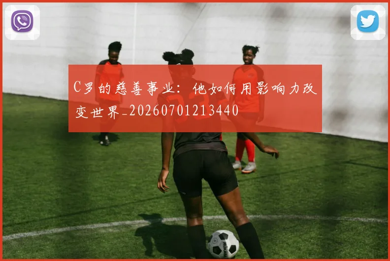 C罗的慈善事业:他如何用影响力改变世界_20260701213440