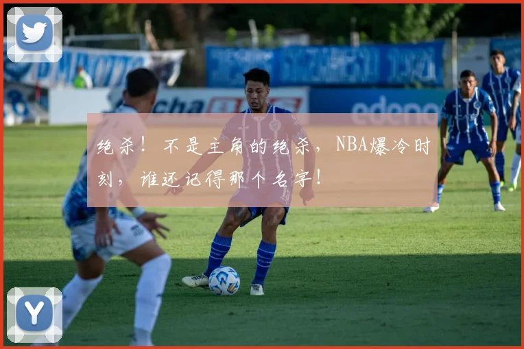 绝杀！不是主角的绝杀，NBA爆冷时刻，谁还记得那个名字！