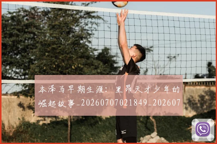 本泽马早期生涯：里昂天才少年的崛起故事_20260707021849_20260731174350