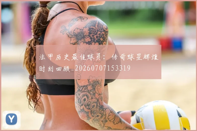 法甲历史最佳球员：传奇球星辉煌时刻回顾_20260707153319