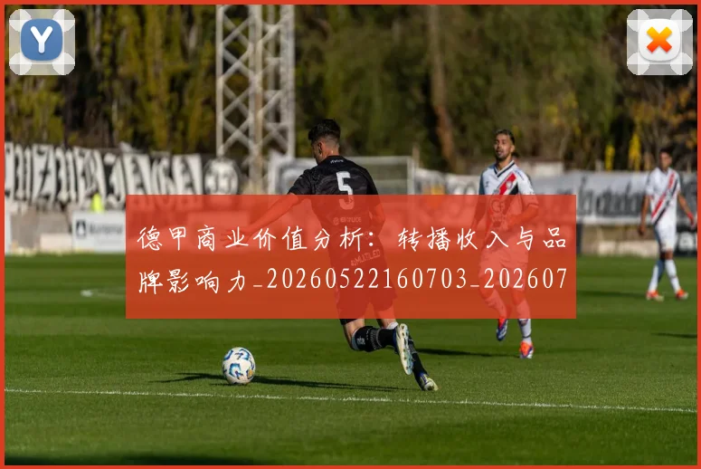 德甲商业价值分析:转播收入与品牌影响力_20260522160703_20260704173047