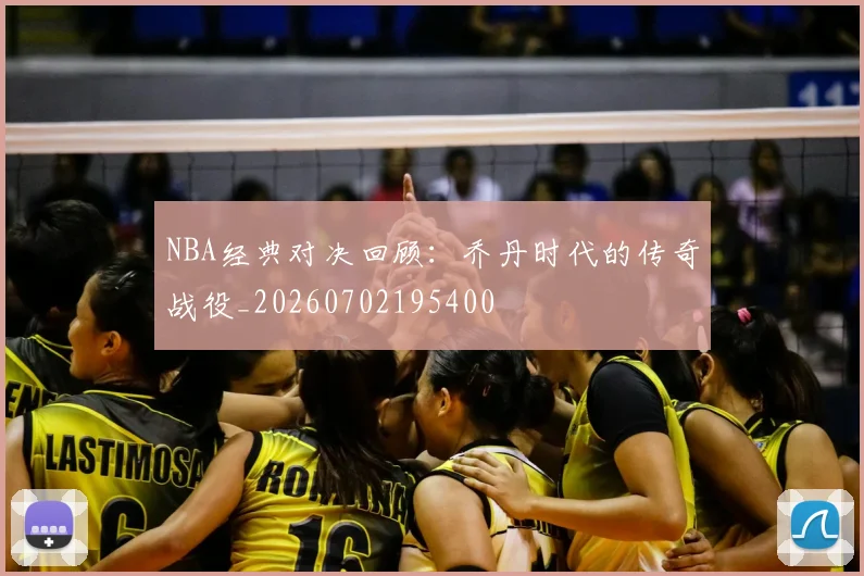 NBA经典对决回顾：乔丹时代的传奇战役_20260702195400