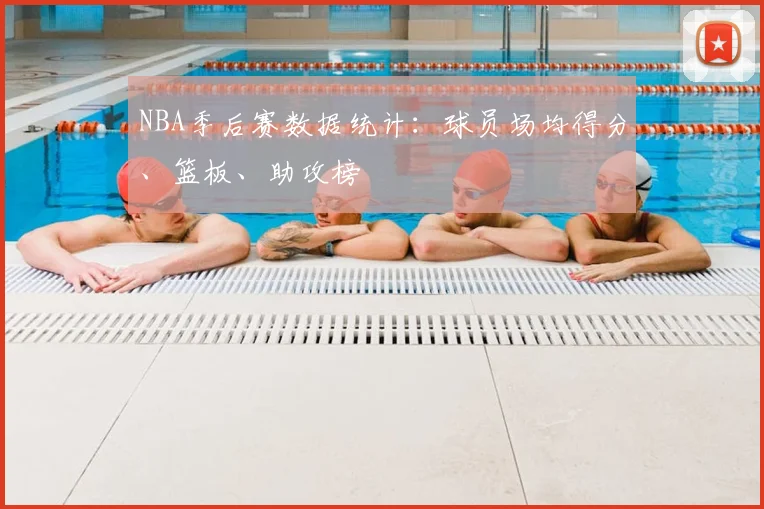 NBA季后赛数据统计：球员场均得分、篮板、助攻榜