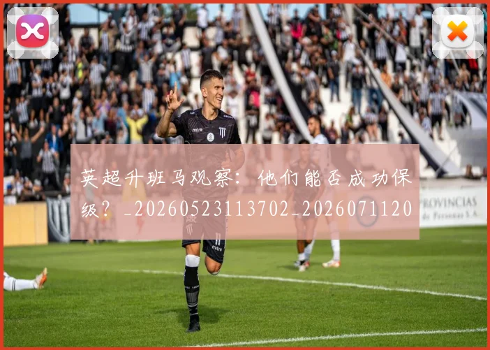 英超升班马观察：他们能否成功保级？_20260523113702_20260711201252