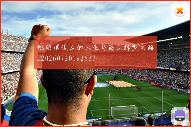姚明退役后的人生与商业转型之路_20260720192537