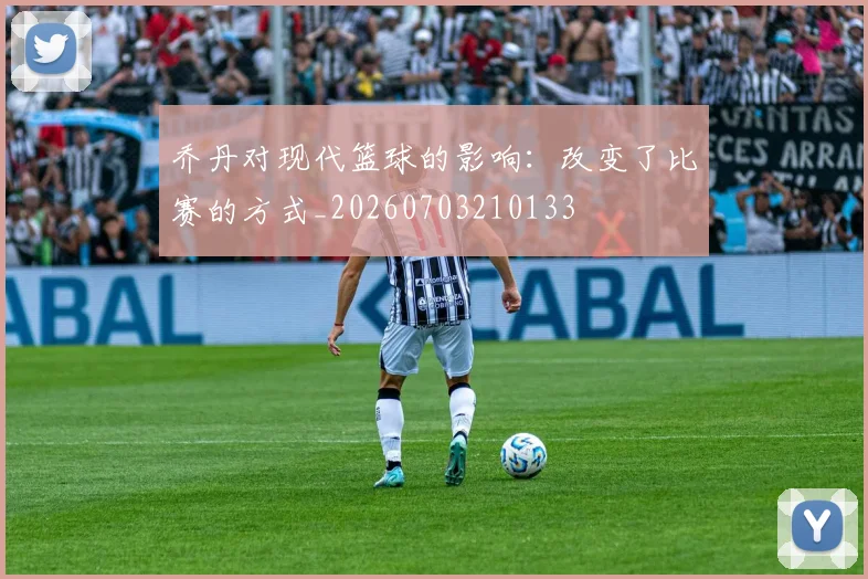 乔丹对现代篮球的影响：改变了比赛的方式_20260703210133