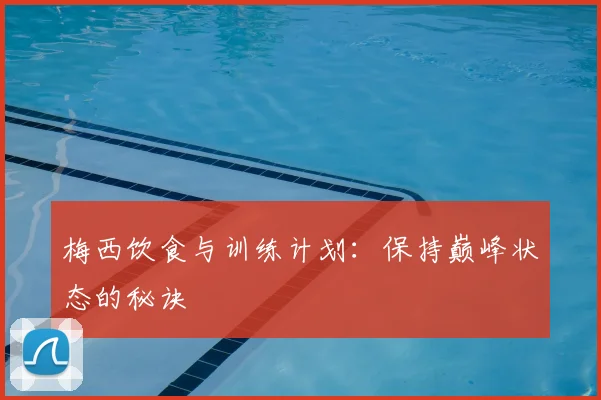 梅西饮食与训练计划：保持巅峰状态的秘诀