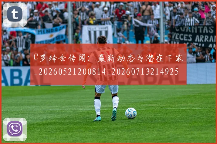 C罗转会传闻：最新动态与潜在下家_20260521200814_20260713214925