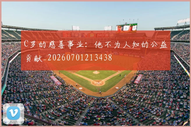 C罗的慈善事业:他不为人知的公益贡献_20260701213438