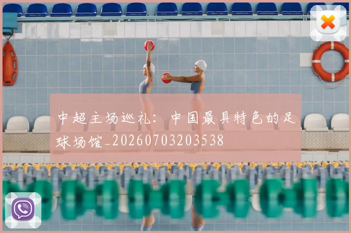 中超主场巡礼：中国最具特色的足球场馆_20260703203538