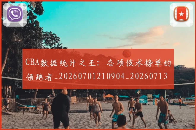 CBA数据统计之王：各项技术榜单的领跑者_20260701210904_20260713214810