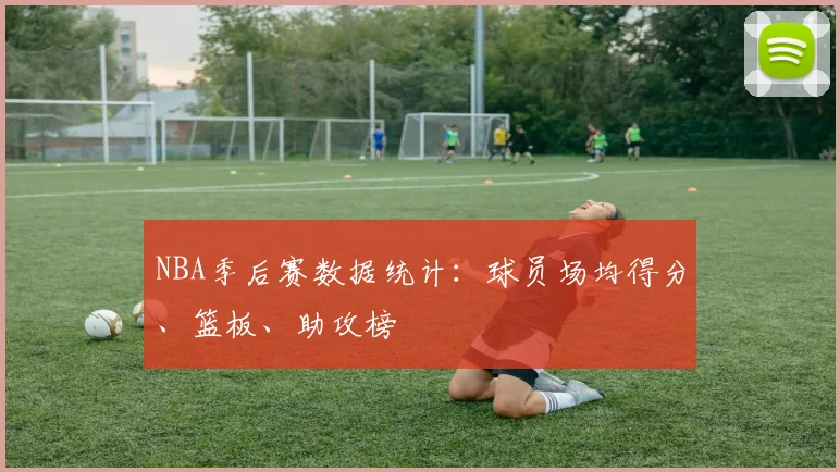 NBA季后赛数据统计：球员场均得分、篮板、助攻榜