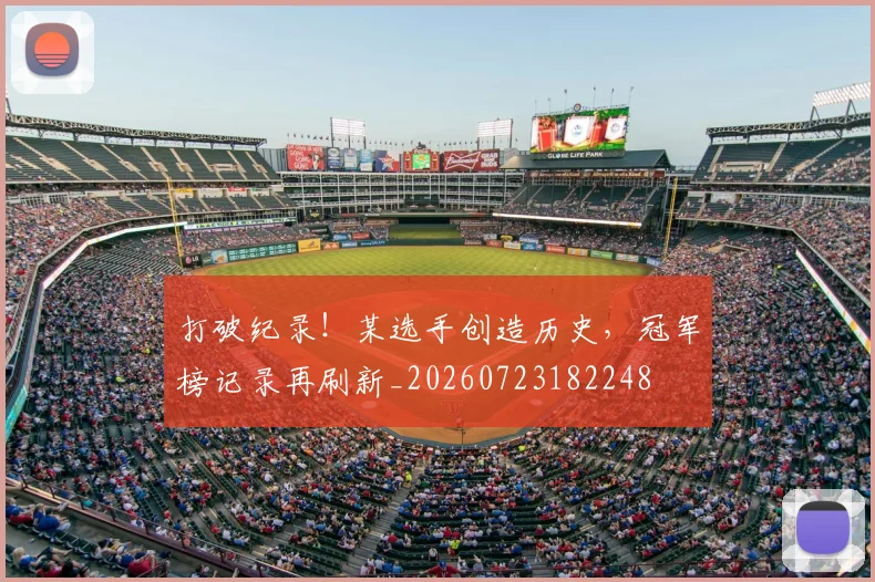 打破纪录！某选手创造历史，冠军榜记录再刷新_20260723182248