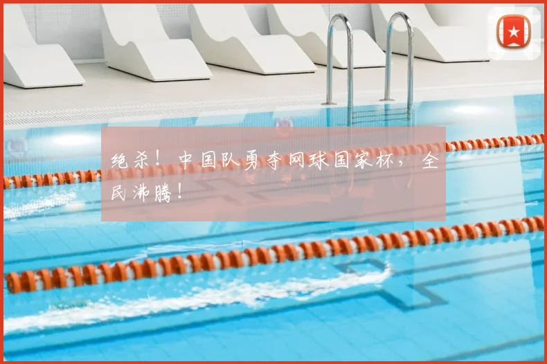 绝杀！中国队勇夺网球国家杯，全民沸腾！