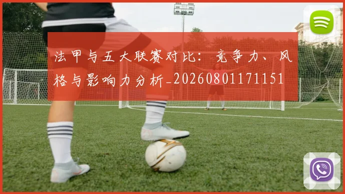 法甲与五大联赛对比:竞争力、风格与影响力分析_20260801171151