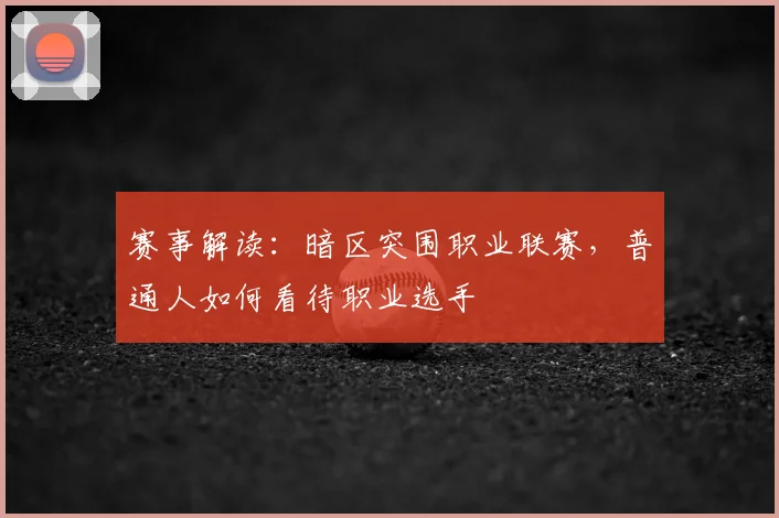 赛事解读：暗区突围职业联赛，普通人如何看待职业选手