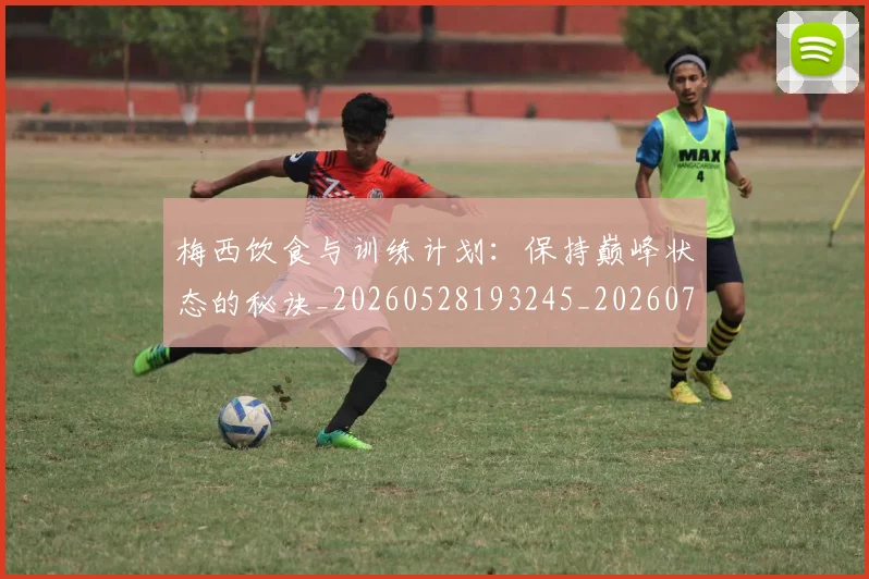 梅西饮食与训练计划:保持巅峰状态的秘诀_20260528193245_20260708190212