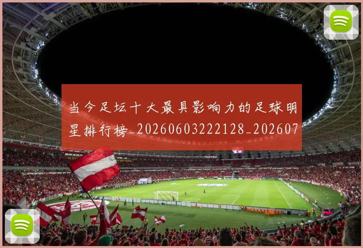 当今足坛十大最具影响力的足球明星排行榜_20260603222128_20260722155454
