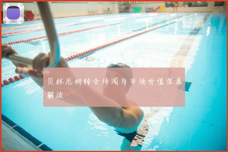 贝林厄姆转会传闻与市场价值深度解读