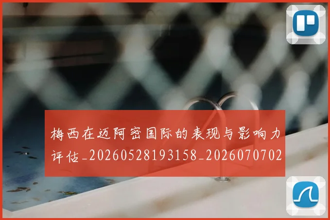 梅西在迈阿密国际的表现与影响力评估_20260528193158_20260707023112