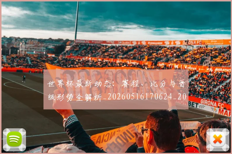 世界杯最新动态：赛程、比分与晋级形势全解析_20260516170624_20260715191547