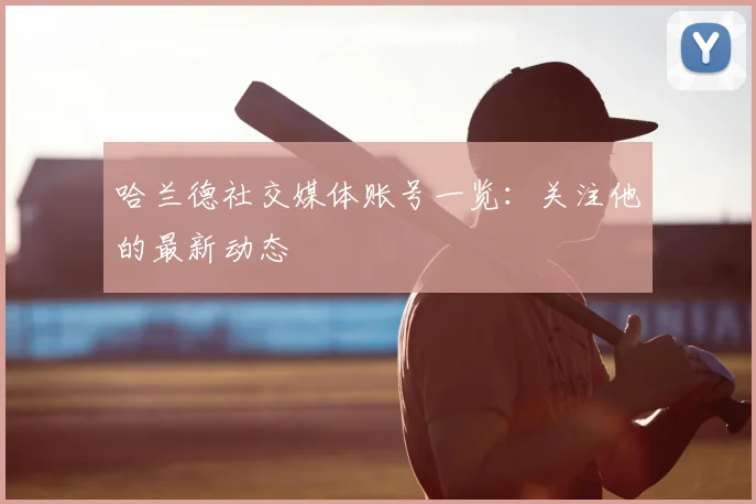 哈兰德社交媒体账号一览：关注他的最新动态