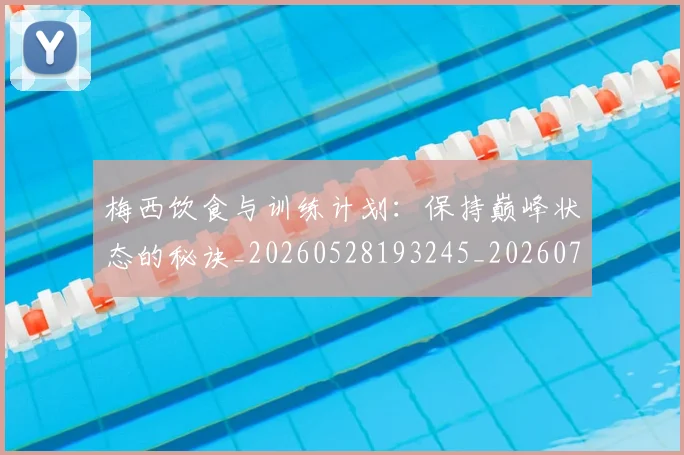 梅西饮食与训练计划：保持巅峰状态的秘诀_20260528193245_20260708190212
