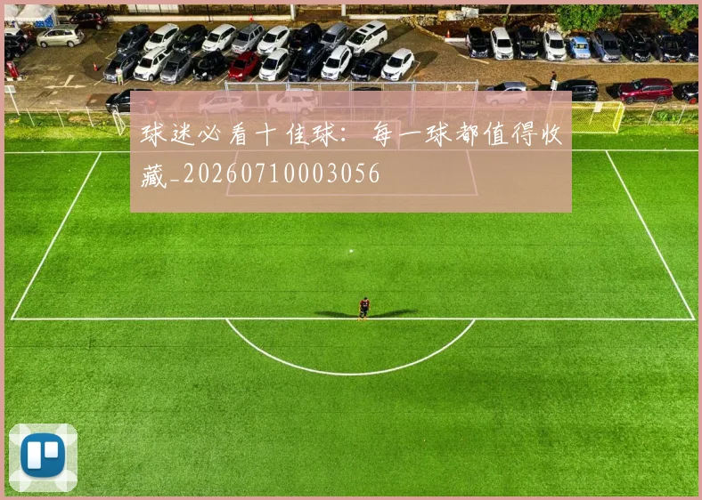 球迷必看十佳球：每一球都值得收藏_20260710003056
